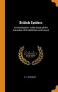 British Spiders: An Introduction To The Study Of The Araneidae Of Great Britain And Ireland di E F. Staveley edito da Franklin Classics