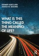 What Is This Thing Called The Meaning Of Life? di Stewart Goetz, Joshua W. Seachris edito da Taylor & Francis Ltd