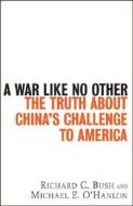 A War Like No Other: The Truth about China's Challenge to America di Richard C. Bush, Michael E. O'Hanlon edito da WILEY