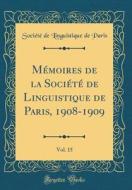 Mémoires de la Société de Linguistique de Paris, 1908-1909, Vol. 15 (Classic Reprint) di Societe De Linguistique De Paris edito da Forgotten Books
