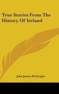 True Stories From The History Of Ireland di John James McGregor edito da Kessinger Publishing, Llc