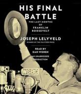 His Final Battle: The Last Months of Franklin Roosevelt di Joseph Lelyveld edito da Random House Audio Publishing Group
