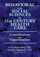 Behavioral And Social Sciences In 21st Century Health Care di Gary Rosenberg, Andrew Weissman edito da Taylor & Francis Inc