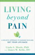 Living Beyond Pain: A Holistic Approach to Manage Pain and Get Your Life Back di Linda S. Mintle, James W. Kribs edito da BAKER PUB GROUP