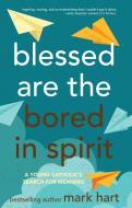 Blessed Are the Bored in Spirit: A Young Catholic's Search for Meaning di Mark Hart edito da FRANCISCAN MEDIA