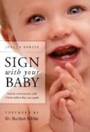 Sign with Your Baby: How to Communicate with Infants Before They Can Speak di Joseph Garcia, W. Joseph Garcia edito da Northlight Communications