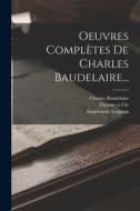 Oeuvres Complètes De Charles Baudelaire... di Charles Baudelaire, Lévy, Imprimerie Loignon edito da LEGARE STREET PR