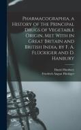 Pharmacographia, a History of the Principal Drugs of Vegetable Origin, Met With in Great Britain and British India, by F. A. Flückiger and D. Hanbury di Friedrich August Flückiger, Daniel Hanbury edito da LEGARE STREET PR