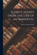 Flaxius, Leaves From the Life of an Immortal di Charles Godfrey Leland edito da LEGARE STREET PR