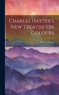 Charles Hayter's New Treatise On Colours di Charles Hayter edito da LEGARE STREET PR