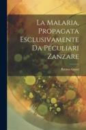 La Malaria, Propagata Esclusivamente Da Peculiari Zanzare di Battista Grassi edito da LEGARE STREET PR