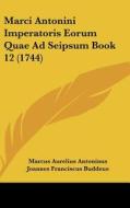 Marci Antonini Imperatoris Eorum Quae Ad Seipsum Book 12 (1744) di Marcus Aurelius Antoninus, Joannes Franciscus Buddeus, Christoph Wolle edito da Kessinger Publishing