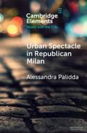 Urban Spectacle In Republican Milan di Alessandra Palidda edito da Cambridge University Press