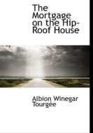 The Mortgage On The Hip-roof House di Albion Winegar Tourgee edito da Bibliolife