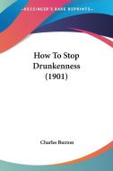 How to Stop Drunkenness (1901) di Charles Buxton edito da Kessinger Publishing