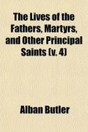 The Lives Of The Fathers, Martyrs, And Other Principal Saints (v. 4) di Alban Butler edito da General Books Llc