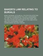 Baker's Law Relating to Burials; Being the Burial Acts and All the Statutes Affecting the Subject as Amended by the Local Government ACT 1894, with In di Thomas Baker edito da Rarebooksclub.com