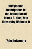 Babylonian Inscriptions In The Collection Of James B. Nies, Yale University (volume 1) di Yale University edito da General Books Llc