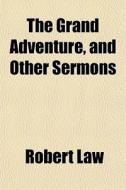 The Grand Adventure, And Other Sermons di Robert Law edito da General Books