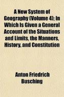 A New System Of Geography Volume 4 ; In di Anton Friedrich Busching edito da General Books