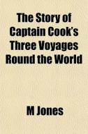 The Story Of Captain Cook's Three Voyage di M Jones edito da General Books