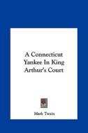 A Connecticut Yankee in King Arthur's Court di Mark Twain edito da Kessinger Publishing