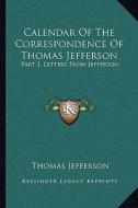 Calendar of the Correspondence of Thomas Jefferson: Part 1, Letters from Jefferson di Thomas Jefferson edito da Kessinger Publishing