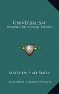 Universalism: Examined, Renounced, Exposed di Matthew Hale Smith edito da Kessinger Publishing