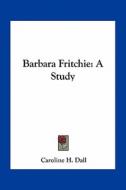 Barbara Fritchie: A Study di Caroline H. Dall edito da Kessinger Publishing