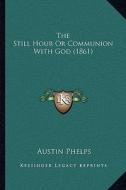 The Still Hour or Communion with God (1861) di Austin Phelps edito da Kessinger Publishing