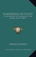 Gardening in Egypt: A Handbook of Gardening for Lower Egypt (1895) di Walter Draper edito da Kessinger Publishing