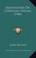 Meditations on Christian Dogma (1906) di James Bellord edito da Kessinger Publishing
