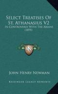 Select Treatises of St. Athanasius V2: In Controversy with the Arians (1895) edito da Kessinger Publishing