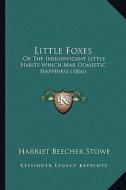 Little Foxes: Or the Insignificant Little Habits Which Mar Domestic Happiness (1866) di Harriet Beecher Stowe edito da Kessinger Publishing