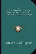 The Object and Effect of the Oath in the Roman Catholic Relief Bill Considered (1838) di Robert Wilmot Horton edito da Kessinger Publishing