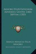 Arnobii Disputationum Adversus Gentes Libri Septem (1583) di Marco Minucio Felix Arnobio edito da Kessinger Publishing