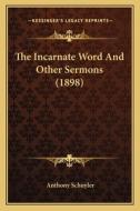 The Incarnate Word and Other Sermons (1898) di Anthony Schuyler edito da Kessinger Publishing