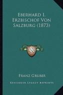 Eberhard I, Erzbischof Von Salzburg (1873) di Franz Gruber edito da Kessinger Publishing