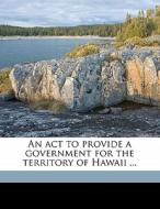 An Act To Provide A Government For The T di Hawaii Organic Act edito da Nabu Press