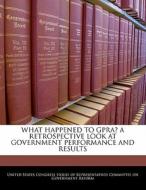 What Happened To Gpra? A Retrospective Look At Government Performance And Results edito da Bibliogov