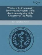 What Can The Community Involvement Program Tell Us About Alumni Giving At The University Of The Pacific. di Ines Marta Ruiz-Huston edito da Proquest, Umi Dissertation Publishing