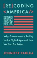Recoding America: Why Government Is Failing in the Digital Age and How We Can Do Better di Jennifer Pahlka edito da METROPOLITAN BOOKS