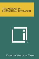 The Artisan in Elizabethan Literature di Charles Wellner Camp edito da Literary Licensing, LLC