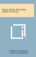 What Does the War Mean to You? di Gabriel R. Mason, Louis J. Walinsky, Edward L. Sard edito da Literary Licensing, LLC