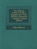 Pilgrim Fathers of New England and Their Puritan Successors di John Brown edito da Nabu Press
