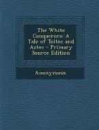 White Conquerors: A Tale of Toltec and Aztec di Anonymous edito da Nabu Press