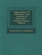 Appreciation of Literature, and America in Literature di George Edward Woodberry edito da Nabu Press