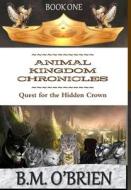 Animal Kingdom Chronicles - Quest For The Hidden Crown di B M O'Brien edito da Lulu.com