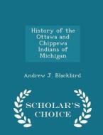 History Of The Ottawa And Chippewa Indians Of Michigan; - Scholar's Choice Edition di Andrew J Blackbird edito da Scholar's Choice