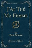 J'ai Tue Ma Femme (classic Reprint) di Rene Delorme edito da Forgotten Books